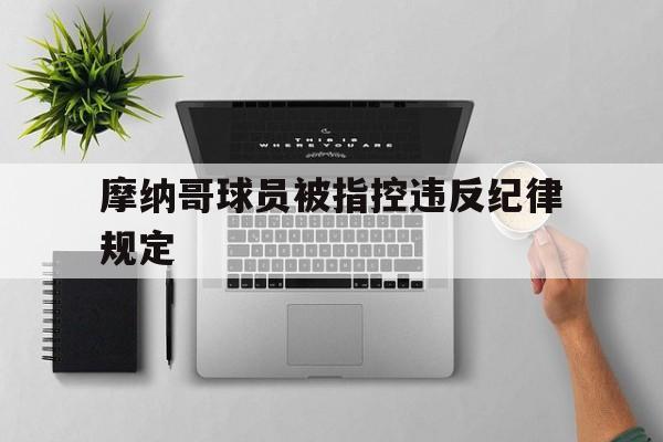 关于摩纳哥球员被指控违反纪律规定的信息