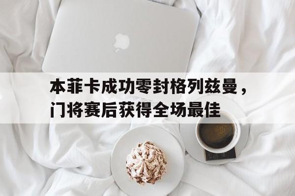 本菲卡成功零封格列兹曼，门将赛后获得全场最佳